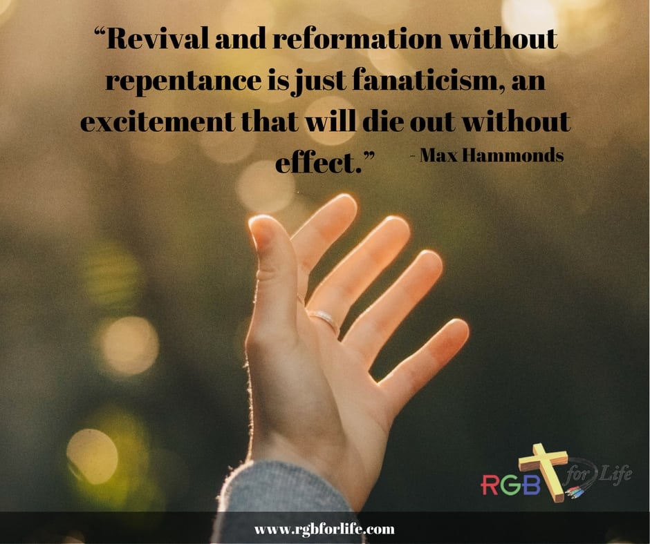 RGB4life -   “Revival and reformation without repentance is just fanaticism, an excitement that will die out without effect.”